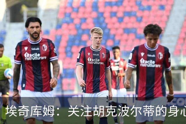 埃奇库姆：关注胡克波尔蒂的身心健康才是首要任务
