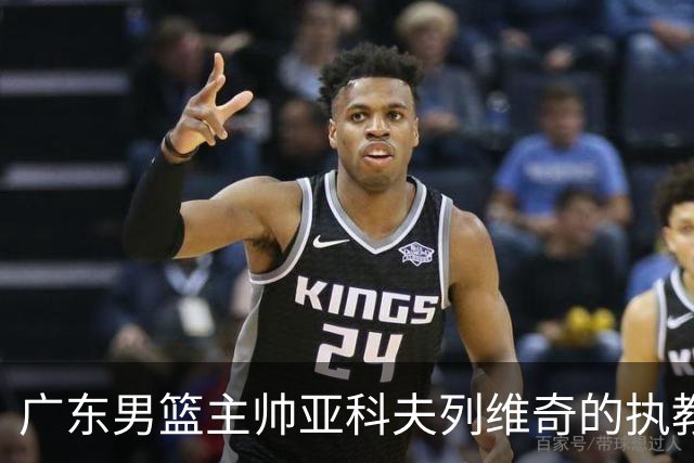 广东男篮主帅亚科夫列维奇的执教能力令人信服